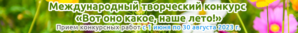 Международный творческий экспресс-конкурс «Вот оно какое, наше лето!» для детей, педагогов и воспитателей Казахстана, стран ближнего и дальнего зарубежья, посвященном летнему отдыху