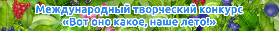 Международный творческий конкурс «Вот оно какое, наше лето!» для детей, педагогов и воспитателей Казахстана, стран ближнего и дальнего зарубежья, посвященном летнему отдыху